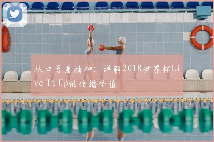 从口号看精神：详解2018世界杯Live It Up的传播价值