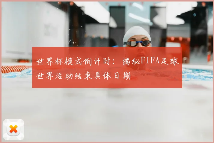 世界杯模式倒计时：揭秘FIFA足球世界活动结束具体日期