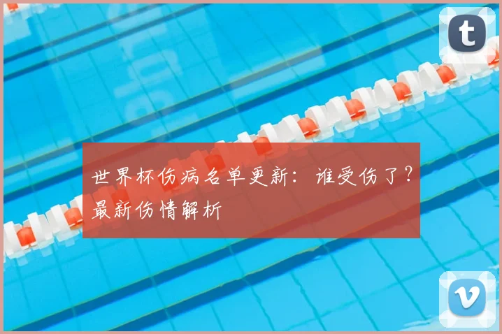 世界杯伤病名单更新：谁受伤了？最新伤情解析