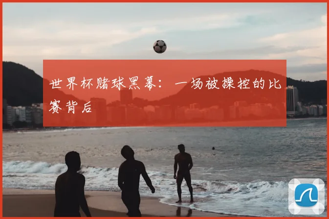 世界杯赌球黑幕：一场被操控的比赛背后