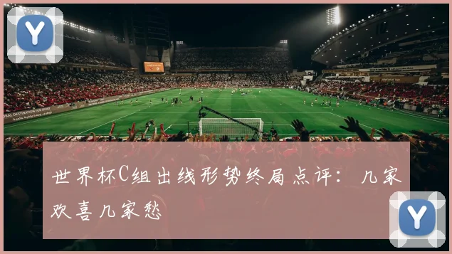 世界杯C组出线形势终局点评：几家欢喜几家愁