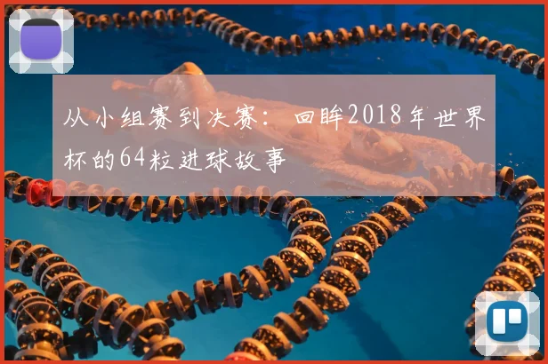 从小组赛到决赛：回眸2018年世界杯的64粒进球故事