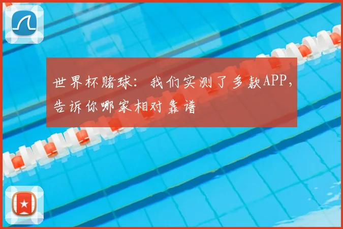 世界杯赌球:我们实测了多款APP,告诉你哪家相对靠谱
