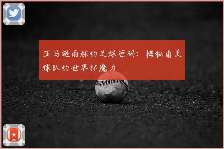 亚马逊雨林的足球密码:揭秘南美球队的世界杯魔力
