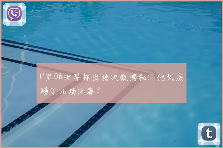 C罗06世界杯出场次数揭秘：他到底踢了几场比赛？