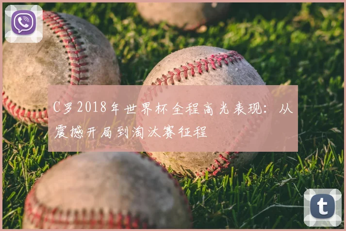 C罗2018年世界杯全程高光表现：从震撼开局到淘汰赛征程