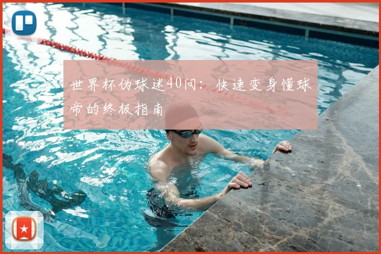 世界杯伪球迷40问：快速变身懂球帝的终极指南