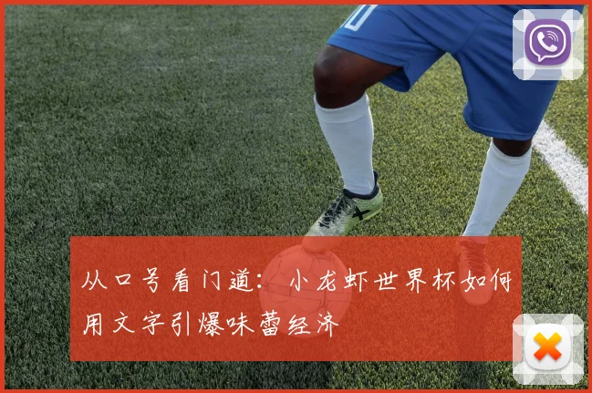 从口号看门道：小龙虾世界杯如何用文字引爆味蕾经济