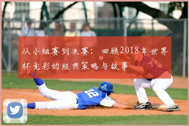 从小组赛到决赛：回顾2018年世界杯竞彩的经典策略与故事