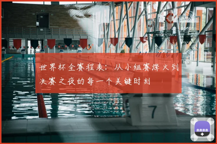 世界杯全赛程表:从小组赛烽火到决赛之夜的每一个关键时刻