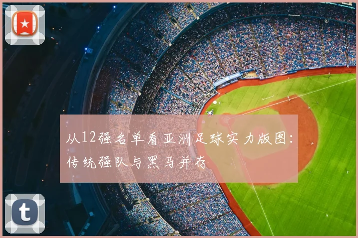从12强名单看亚洲足球实力版图：传统强队与黑马并存