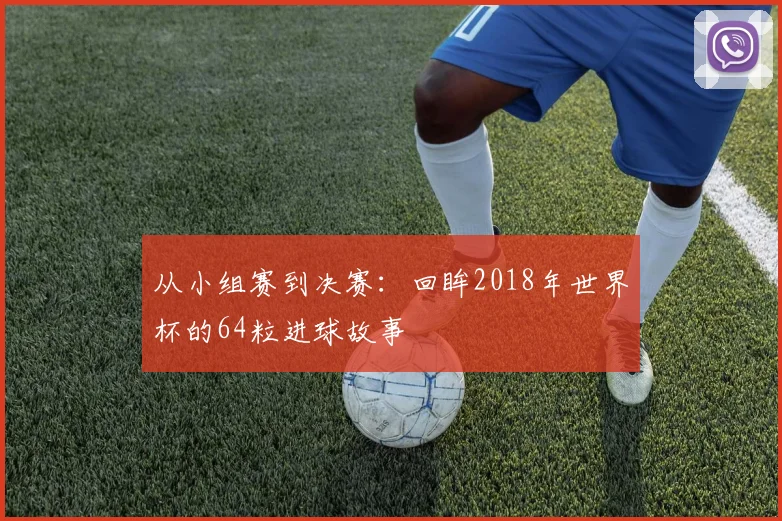 从小组赛到决赛：回眸2018年世界杯的64粒进球故事