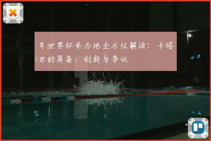 年世界杯举办地全方位解读：卡塔尔的筹备、创新与争议