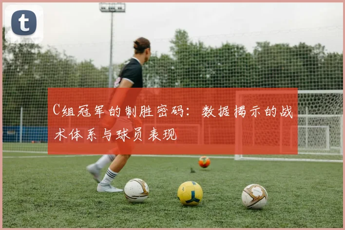 C组冠军的制胜密码：数据揭示的战术体系与球员表现