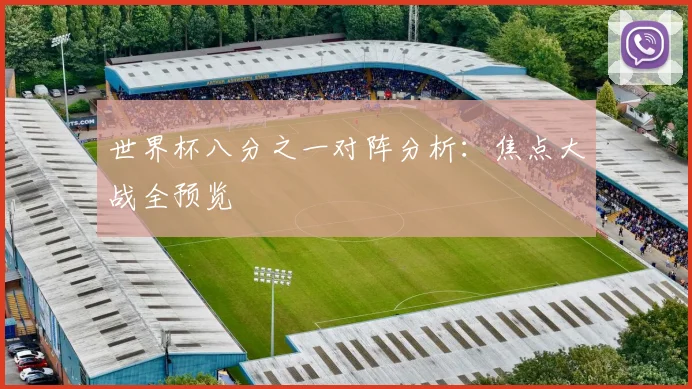 世界杯八分之一对阵分析:焦点大战全预览