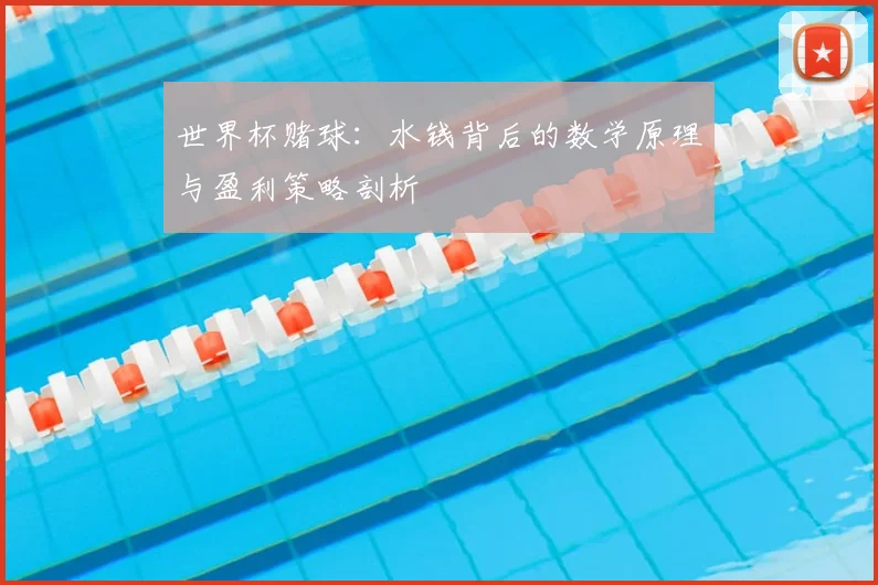 世界杯赌球：水钱背后的数学原理与盈利策略剖析