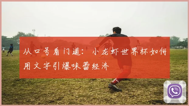 从口号看门道：小龙虾世界杯如何用文字引爆味蕾经济