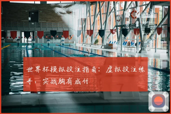 世界杯模拟投注指南：虚拟投注练手，实战胸有成竹