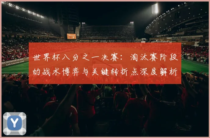 世界杯八分之一决赛：淘汰赛阶段的战术博弈与关键转折点深度解析