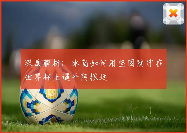 深度解析：冰岛如何用坚固防守在世界杯上逼平阿根廷