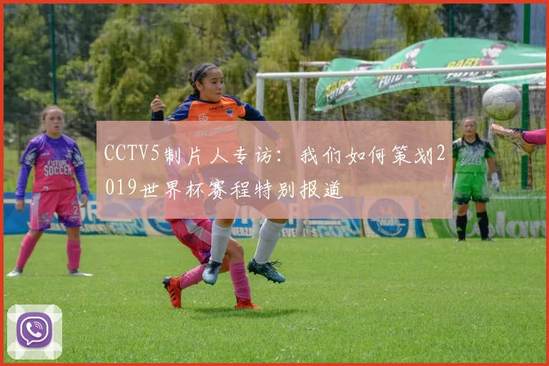 CCTV5制片人专访:我们如何策划2019世界杯赛程特别报道