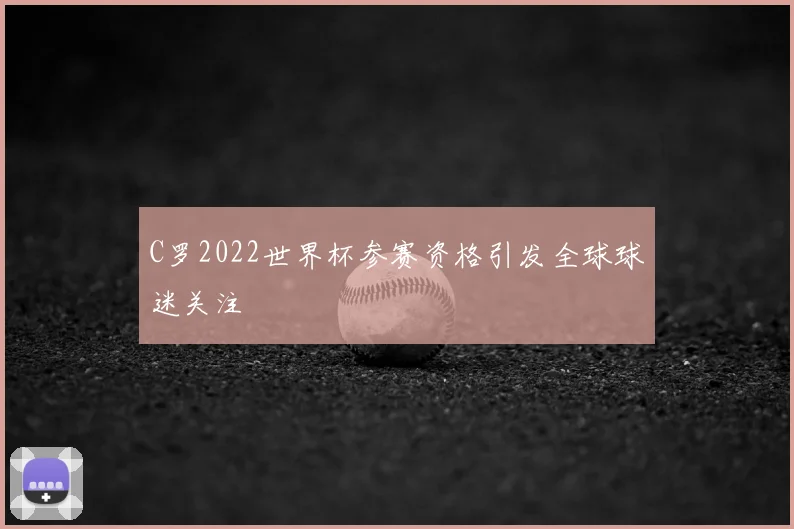 C罗2022世界杯参赛资格引发全球球迷关注