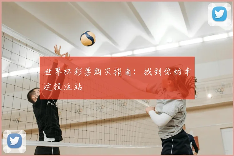 世界杯彩票购买指南：找到你的幸运投注站