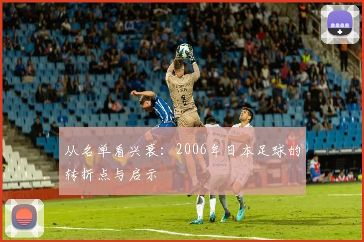 从名单看兴衰：2006年日本足球的转折点与启示