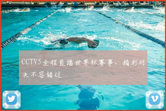CCTV5全程直播世界杯赛事，精彩对决不容错过