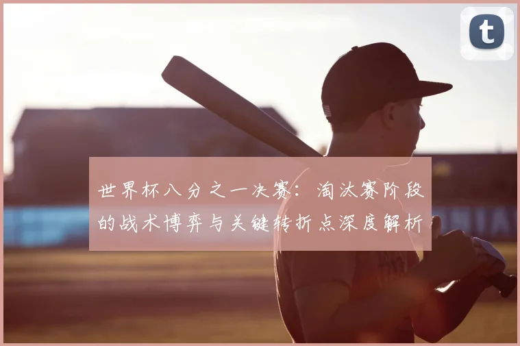 世界杯八分之一决赛：淘汰赛阶段的战术博弈与关键转折点深度解析