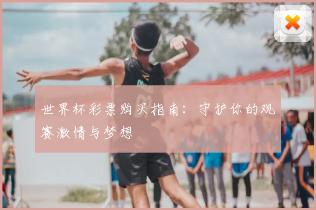 世界杯彩票购买指南：守护你的观赛激情与梦想