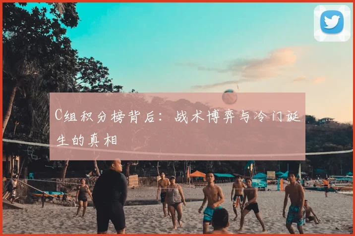 C组积分榜背后：战术博弈与冷门诞生的真相